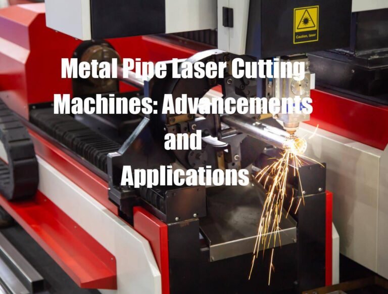Metal Pipe Laser Cutting Machines: Advancements and Applications